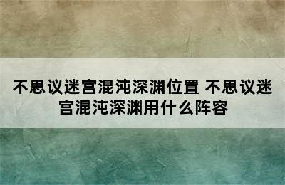 不思议迷宫混沌深渊位置 不思议迷宫混沌深渊用什么阵容